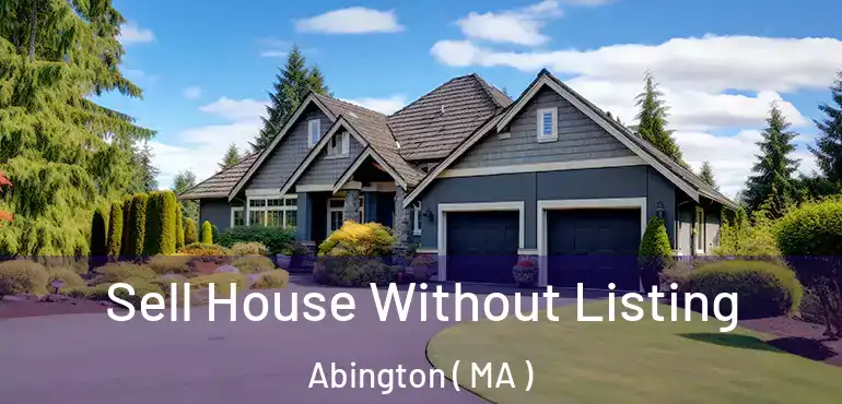  Sell House Without Listing Abington ( MA )