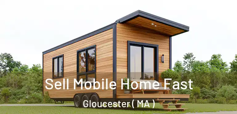  Sell Mobile Home Fast Gloucester ( MA )