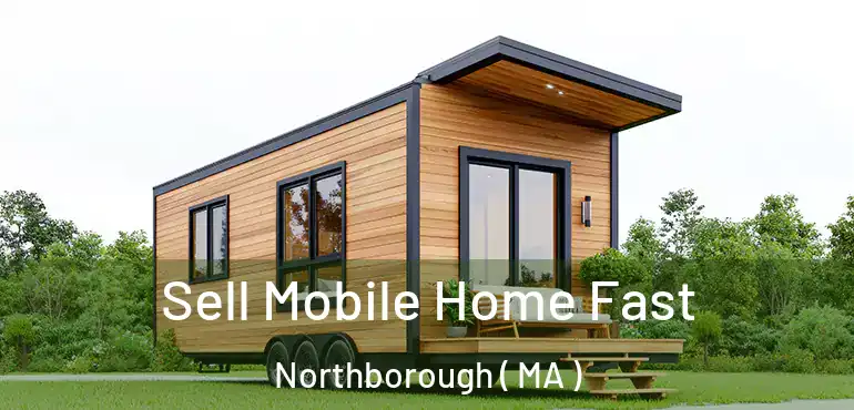  Sell Mobile Home Fast Northborough ( MA )