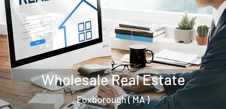  Wholesale Real Estate Foxborough ( MA )