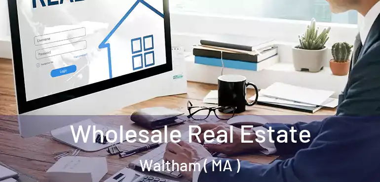  Wholesale Real Estate Waltham ( MA )